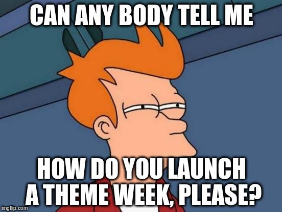 Anybody, please? | CAN ANY BODY TELL ME; HOW DO YOU LAUNCH A THEME WEEK, PLEASE? | image tagged in memes,futurama fry | made w/ Imgflip meme maker