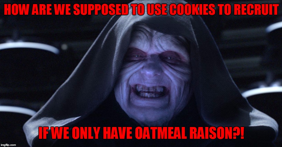 You need better cookies to recruit the best | HOW ARE WE SUPPOSED TO USE COOKIES TO RECRUIT; IF WE ONLY HAVE OATMEAL RAISON?! | image tagged in the emperor smiling,the dark side has cookies,oatmeal raisin cookies,the dark side,sorry hokeewolf | made w/ Imgflip meme maker