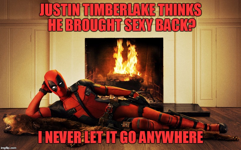 Sexy Never Went Anywhere | JUSTIN TIMBERLAKE THINKS HE BROUGHT SEXY BACK? I NEVER LET IT GO ANYWHERE | image tagged in sexy deadpool,justin timberlake,bearskin rug,fireplace,hey there | made w/ Imgflip meme maker