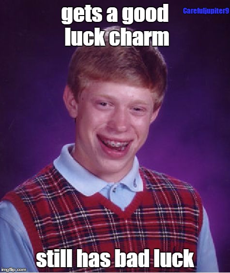 Bad Luck Brian Meme | Carefuljupiter9; gets a good luck charm; still has bad luck | image tagged in memes,bad luck brian | made w/ Imgflip meme maker