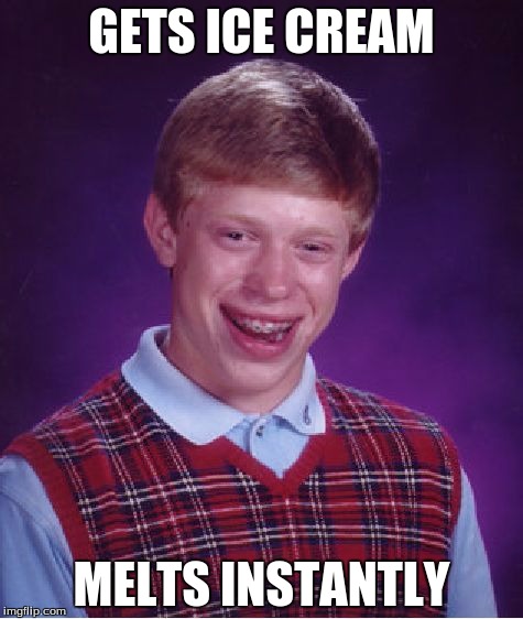 Bad Luck Brian Meme | GETS ICE CREAM; MELTS INSTANTLY | image tagged in memes,bad luck brian | made w/ Imgflip meme maker