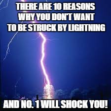 "Watt" in tarnation? | THERE ARE 10 REASONS WHY YOU DON'T WANT TO BE STRUCK BY LIGHTNING; AND NO. 1 WILL SHOCK YOU! | image tagged in lightning,clickbait hoo ha ha,how shocking | made w/ Imgflip meme maker