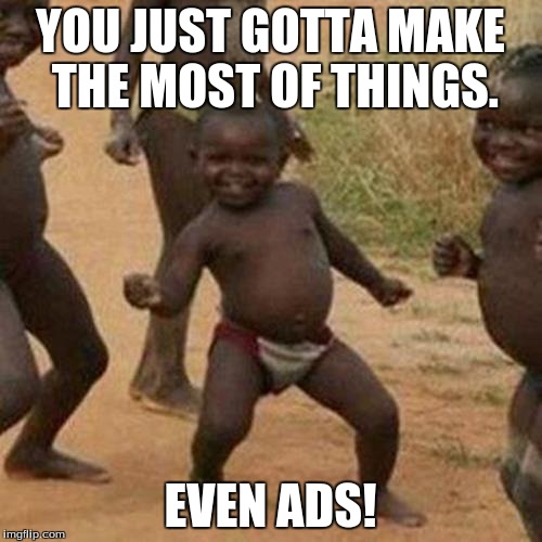Third World Success Kid Meme | YOU JUST GOTTA MAKE THE MOST OF THINGS. EVEN ADS! | image tagged in memes,third world success kid | made w/ Imgflip meme maker