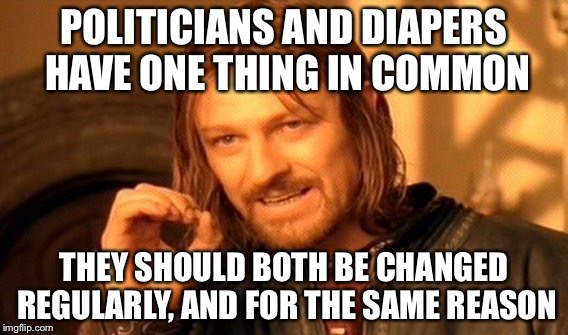 One Does Not Simply | POLITICIANS AND DIAPERS HAVE ONE THING IN COMMON; THEY SHOULD BOTH BE CHANGED REGULARLY, AND FOR THE SAME REASON | image tagged in memes,one does not simply | made w/ Imgflip meme maker