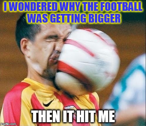 Maybe that's why they call it a "header" | I WONDERED WHY THE FOOTBALL WAS GETTING BIGGER; THEN IT HIT ME | image tagged in memes,funny,football,header,puns,bad pun | made w/ Imgflip meme maker