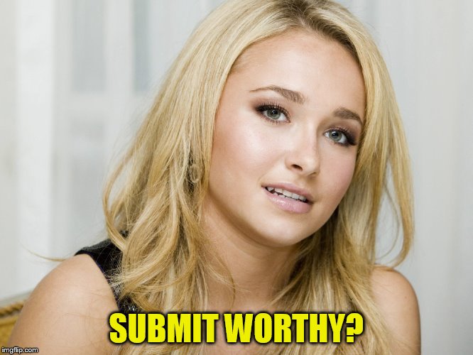 SUBMIT WORTHY? | made w/ Imgflip meme maker