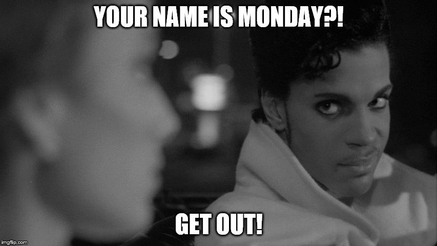 Monday | YOUR NAME IS MONDAY?! GET OUT! | image tagged in mondays | made w/ Imgflip meme maker