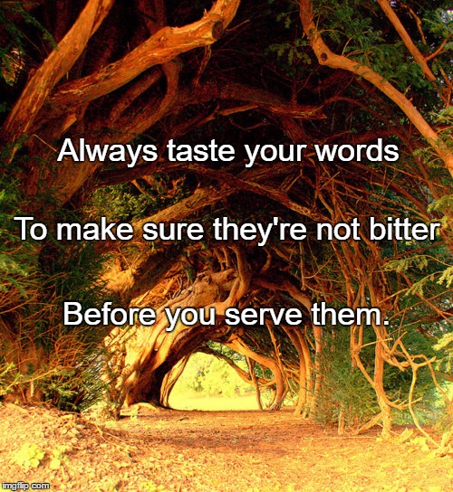 The roots of education are bitter, but the fruit is sweet.  | Always taste your words; To make sure they're not bitter; Before you serve them. | image tagged in the roots of education are bitter but the fruit is sweet.  | made w/ Imgflip meme maker