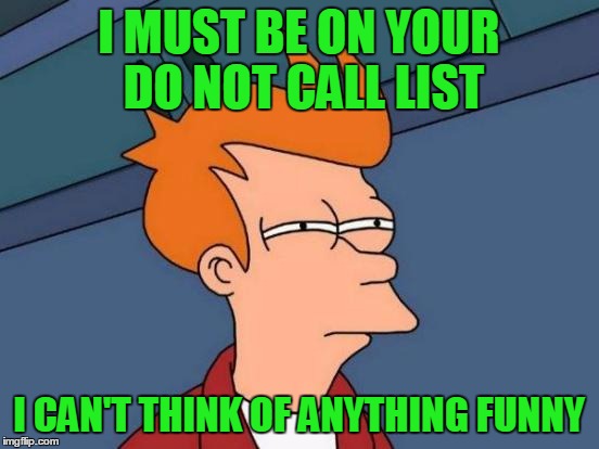 Futurama Fry Meme | I MUST BE ON YOUR DO NOT CALL LIST I CAN'T THINK OF ANYTHING FUNNY | image tagged in memes,futurama fry | made w/ Imgflip meme maker