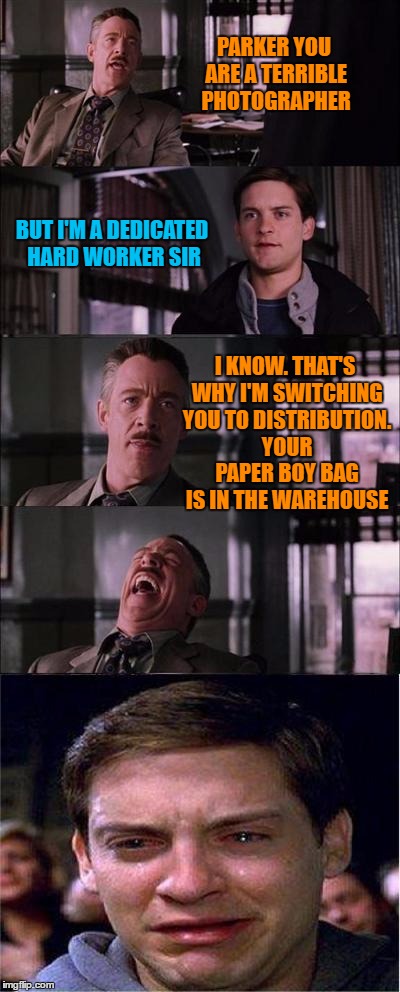 Dust off your bike Peter | PARKER YOU ARE A TERRIBLE PHOTOGRAPHER; BUT I'M A DEDICATED HARD WORKER SIR; I KNOW. THAT'S WHY I'M SWITCHING YOU TO DISTRIBUTION. YOUR PAPER BOY BAG IS IN THE WAREHOUSE | image tagged in memes,peter parker cry,spiderman,paper boy,newspaper | made w/ Imgflip meme maker