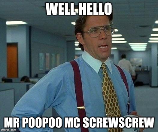 That Would Be Great Meme | WELL HELLO; MR POOPOO MC SCREWSCREW | image tagged in memes,that would be great | made w/ Imgflip meme maker