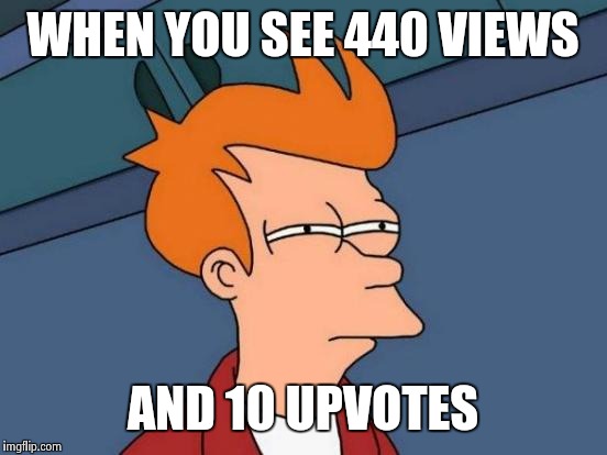 Futurama Fry Meme | WHEN YOU SEE 440 VIEWS AND 10 UPVOTES | image tagged in memes,futurama fry | made w/ Imgflip meme maker