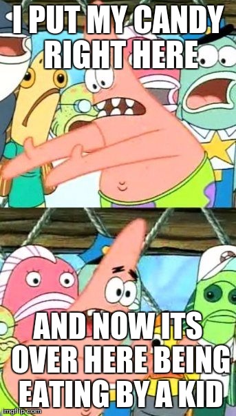 Put It Somewhere Else Patrick | I PUT MY CANDY RIGHT HERE; AND NOW ITS OVER HERE BEING EATING BY A KID | image tagged in memes,put it somewhere else patrick | made w/ Imgflip meme maker