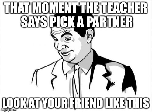 If You Know What I Mean Bean | THAT MOMENT THE TEACHER SAYS PICK A PARTNER; LOOK AT YOUR FRIEND LIKE THIS | image tagged in memes,if you know what i mean bean | made w/ Imgflip meme maker