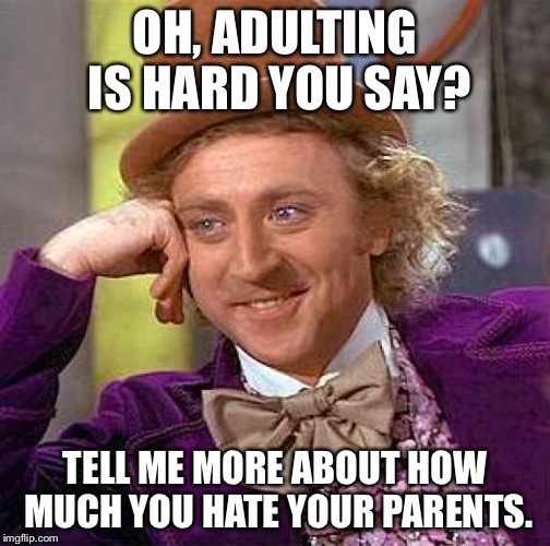 Creepy Condescending Wonka Meme | OH, ADULTING IS HARD YOU SAY? TELL ME MORE ABOUT HOW MUCH YOU HATE YOUR PARENTS. | image tagged in memes,creepy condescending wonka | made w/ Imgflip meme maker