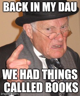 Back In My Day | BACK IN MY DAU; WE HAD THINGS CALLLED BOOKS | image tagged in memes,back in my day | made w/ Imgflip meme maker