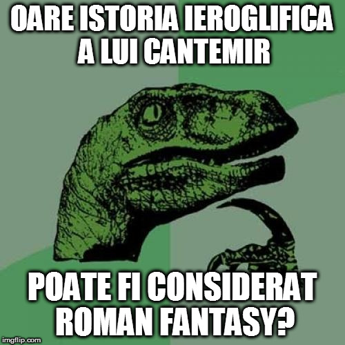 Philosoraptor | OARE ISTORIA IEROGLIFICA A LUI CANTEMIR; POATE FI CONSIDERAT ROMAN FANTASY? | image tagged in memes,philosoraptor | made w/ Imgflip meme maker