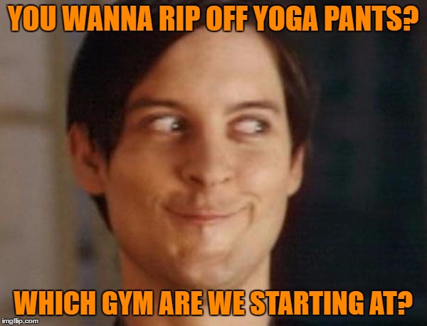 YOU WANNA RIP OFF YOGA PANTS? WHICH GYM ARE WE STARTING AT? | made w/ Imgflip meme maker