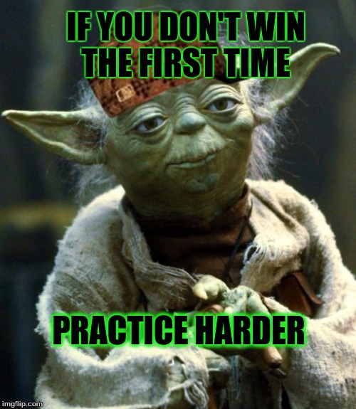 Star Wars Yoda | IF YOU DON'T WIN THE FIRST TIME; PRACTICE HARDER | image tagged in memes,star wars yoda,scumbag | made w/ Imgflip meme maker