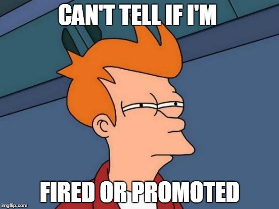 Futurama Fry | CAN'T TELL IF I'M; FIRED OR PROMOTED | image tagged in memes,futurama fry | made w/ Imgflip meme maker