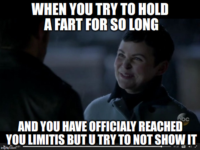 ouat memes | WHEN YOU TRY TO HOLD A FART FOR SO LONG; AND YOU HAVE OFFICIALY REACHED YOU LIMITIS BUT U TRY TO NOT SHOW IT | image tagged in ouat memes | made w/ Imgflip meme maker