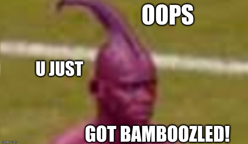 OOPS; U JUST; GOT BAMBOOZLED! | image tagged in purple fin man | made w/ Imgflip meme maker