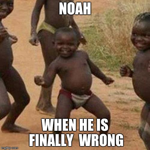 Third World Success Kid | NOAH; WHEN HE IS FINALLY  WRONG | image tagged in memes,third world success kid | made w/ Imgflip meme maker