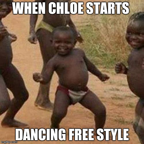 Third World Success Kid | WHEN CHLOE STARTS; DANCING FREE STYLE | image tagged in memes,third world success kid | made w/ Imgflip meme maker
