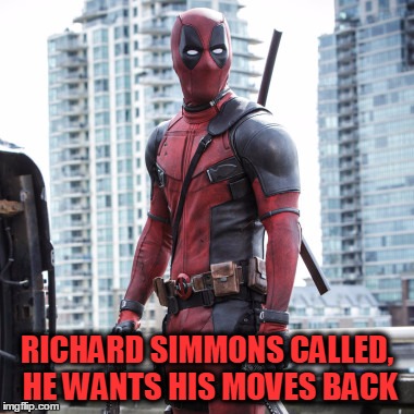 Deadpool - 12 Rounds | RICHARD SIMMONS CALLED, HE WANTS HIS MOVES BACK | image tagged in deadpool - 12 rounds | made w/ Imgflip meme maker