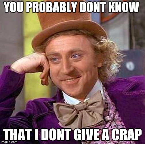 Creepy Condescending Wonka | YOU PROBABLY DONT KNOW; THAT I DONT GIVE A CRAP | image tagged in memes,creepy condescending wonka | made w/ Imgflip meme maker