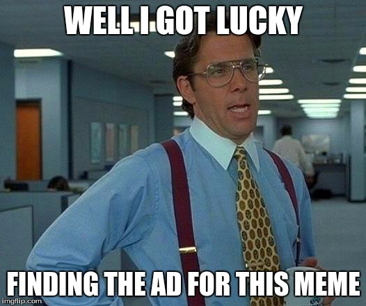That Would Be Great Meme | WELL I GOT LUCKY FINDING THE AD FOR THIS MEME | image tagged in memes,that would be great | made w/ Imgflip meme maker