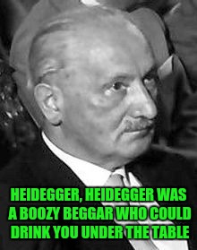 Philosopher Drinking Song | HEIDEGGER, HEIDEGGER WAS A BOOZY BEGGAR WHO COULD DRINK YOU UNDER THE TABLE | image tagged in monty python | made w/ Imgflip meme maker