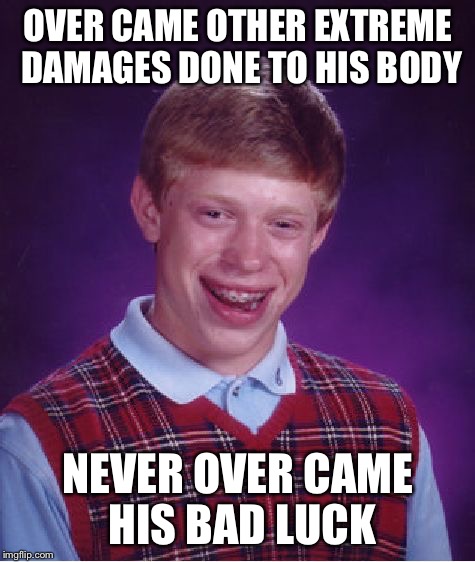 He'll NEVER get rid of his bad luck  | OVER CAME OTHER EXTREME DAMAGES DONE TO HIS BODY; NEVER OVER CAME HIS BAD LUCK | image tagged in memes,bad luck brian,damage,injuries | made w/ Imgflip meme maker