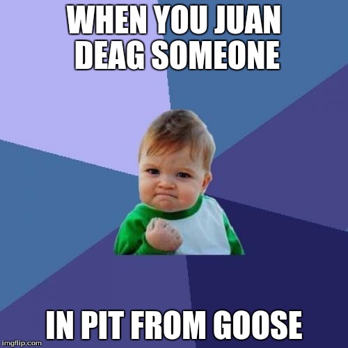 Success Kid Meme | WHEN YOU JUAN DEAG SOMEONE; IN PIT FROM GOOSE | image tagged in memes,success kid | made w/ Imgflip meme maker