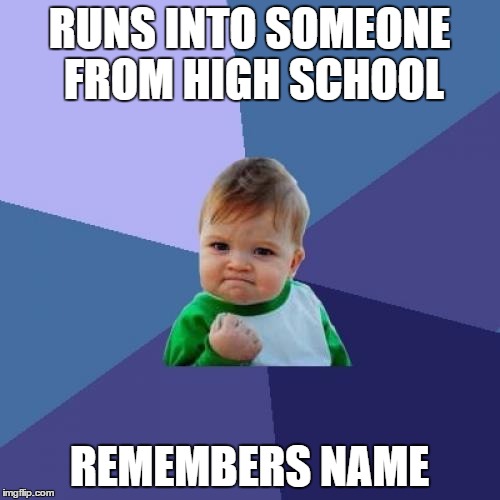 Success Kid Meme | RUNS INTO SOMEONE FROM HIGH SCHOOL REMEMBERS NAME | image tagged in memes,success kid | made w/ Imgflip meme maker