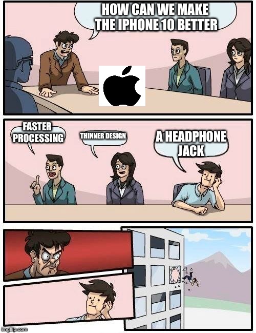 Boardroom Meeting Suggestion Meme | HOW CAN WE MAKE THE IPHONE 10 BETTER; FASTER PROCESSING; THINNER DESIGN; A HEADPHONE JACK | image tagged in memes,boardroom meeting suggestion | made w/ Imgflip meme maker