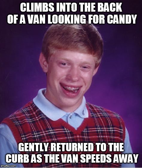 Bad Luck Brian Meme | CLIMBS INTO THE BACK OF A VAN LOOKING FOR CANDY; GENTLY RETURNED TO THE CURB AS THE VAN SPEEDS AWAY | image tagged in memes,bad luck brian | made w/ Imgflip meme maker