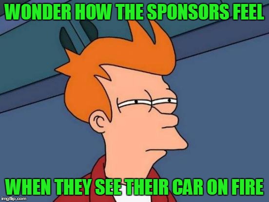 Futurama Fry Meme | WONDER HOW THE SPONSORS FEEL WHEN THEY SEE THEIR CAR ON FIRE | image tagged in memes,futurama fry | made w/ Imgflip meme maker
