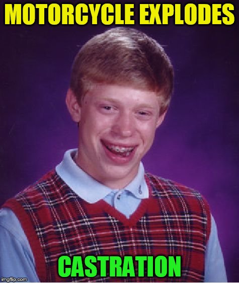 Bad Luck Brian Meme | MOTORCYCLE EXPLODES CASTRATION | image tagged in memes,bad luck brian | made w/ Imgflip meme maker