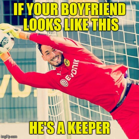 Ridiculously Photogenic Goalkeeper | IF YOUR BOYFRIEND LOOKS LIKE THIS; HE'S A KEEPER | image tagged in ridiculously photogenic goalkeeper,memes,trhtimmy | made w/ Imgflip meme maker
