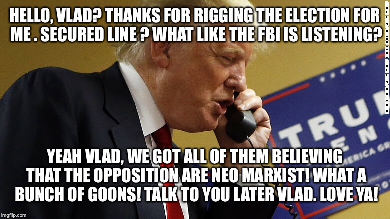 HELLO, VLAD? THANKS FOR RIGGING THE ELECTION FOR ME . SECURED LINE ? WHAT LIKE THE FBI IS LISTENING? YEAH VLAD, WE GOT ALL OF THEM BELIEVING | made w/ Imgflip meme maker