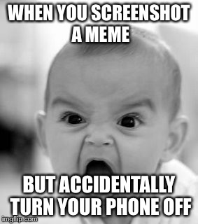 Angry Baby Meme | WHEN YOU SCREENSHOT A MEME; BUT ACCIDENTALLY TURN YOUR PHONE OFF | image tagged in memes,angry baby | made w/ Imgflip meme maker