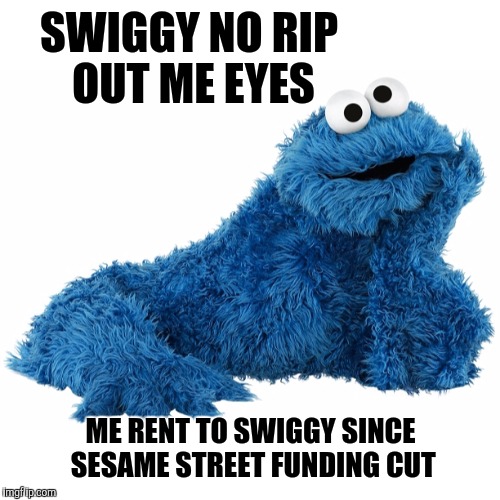 SWIGGY NO RIP OUT ME EYES ME RENT TO SWIGGY SINCE SESAME STREET FUNDING CUT | made w/ Imgflip meme maker