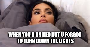 hate muh life ;-; | WHEN YOU R ON BED BUT U FORGOT TO TURN DOWN THE LIGHTS | image tagged in memes,funny,funny memes,funny meme,too funny,first world problems | made w/ Imgflip meme maker