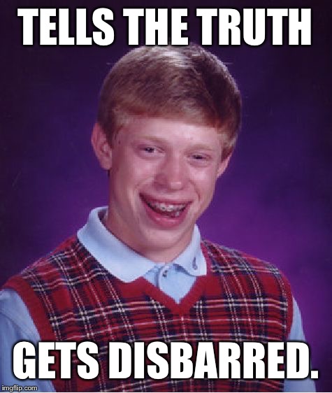 Bad Luck Brian Meme | TELLS THE TRUTH GETS DISBARRED. | image tagged in memes,bad luck brian | made w/ Imgflip meme maker