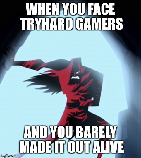 WHEN YOU FACE TRYHARD GAMERS; AND YOU BARELY MADE IT OUT ALIVE | image tagged in when you made it out alive | made w/ Imgflip meme maker