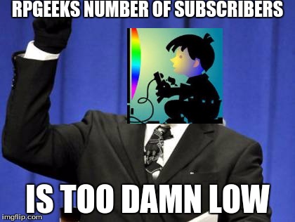 RPGEEKS | RPGEEKS NUMBER OF SUBSCRIBERS; IS TOO DAMN LOW | image tagged in memes,too damn high,youtube | made w/ Imgflip meme maker