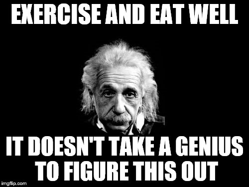 Albert Einstein 1 | EXERCISE AND EAT WELL; IT DOESN'T TAKE A GENIUS TO FIGURE THIS OUT | image tagged in memes,albert einstein 1 | made w/ Imgflip meme maker