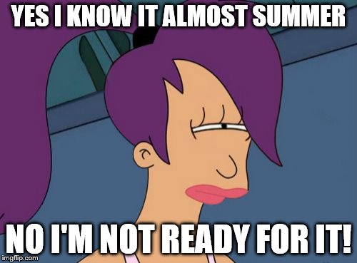 Futurama Leela | YES I KNOW IT ALMOST SUMMER; NO I'M NOT READY FOR IT! | image tagged in memes,futurama leela | made w/ Imgflip meme maker