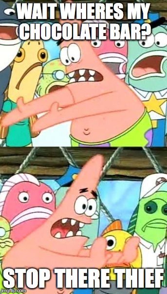 Put It Somewhere Else Patrick Meme | WAIT WHERES MY CHOCOLATE BAR? STOP THERE THIEF | image tagged in memes,put it somewhere else patrick | made w/ Imgflip meme maker